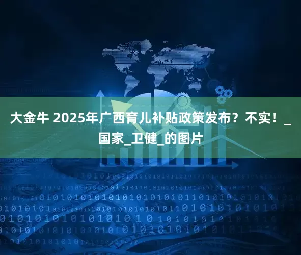 大金牛 2025年广西育儿补贴政策发布？不实！_国家_卫健_的图片
