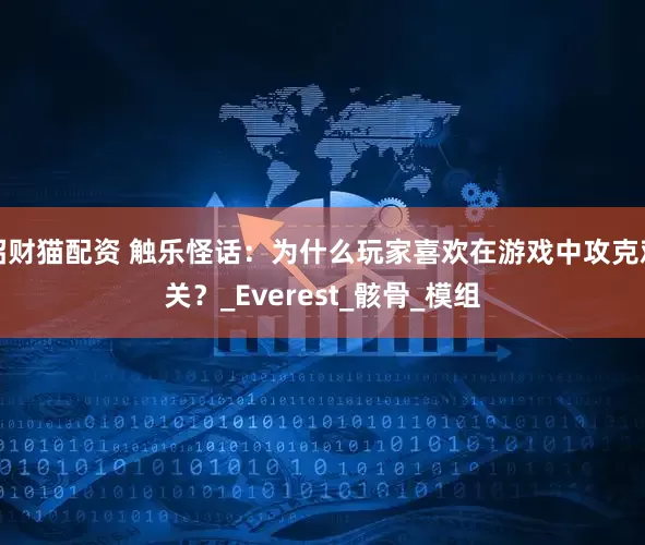 招财猫配资 触乐怪话：为什么玩家喜欢在游戏中攻克难关？_Everest_骸骨_模组