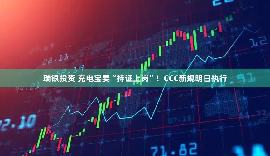 瑞银投资 充电宝要“持证上岗”！CCC新规明日执行