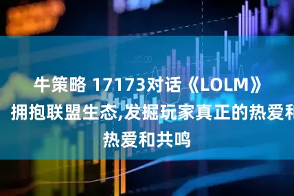 牛策略 17173对话《LOLM》团队：拥抱联盟生态,发掘玩家真正的热爱和共鸣