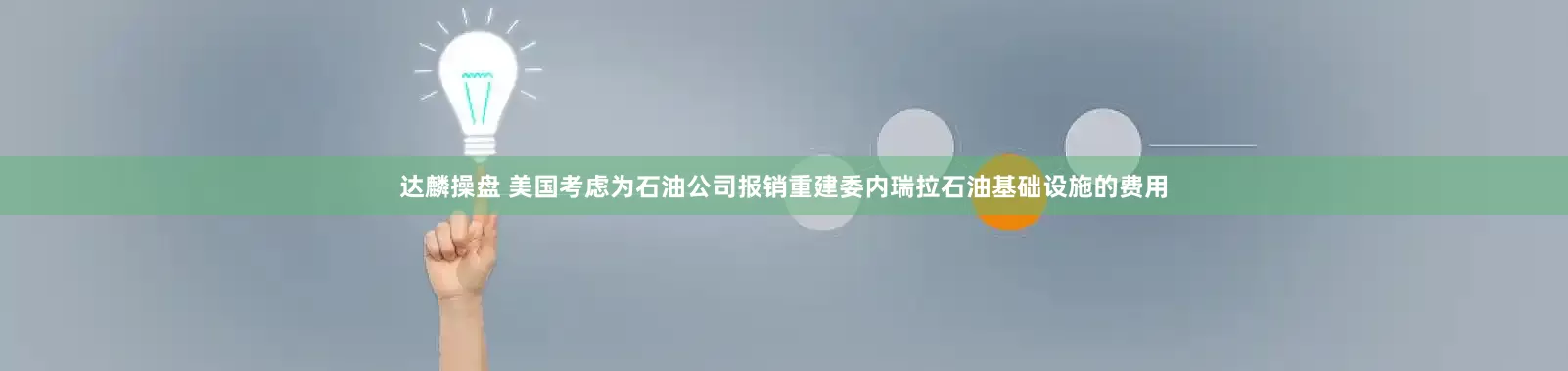 达麟操盘 美国考虑为石油公司报销重建委内瑞拉石油基础设施的费用