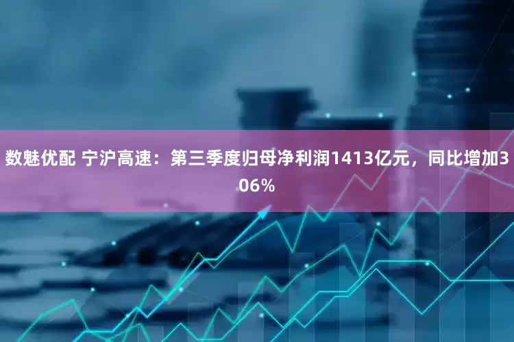 数魅优配 宁沪高速：第三季度归母净利润1413亿元，同比增加306%