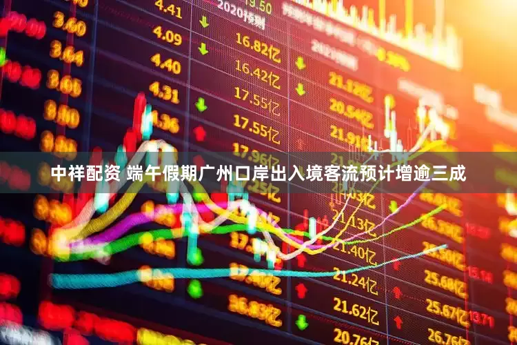 中祥配资 端午假期广州口岸出入境客流预计增逾三成